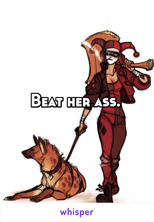 Beat her ass. 
