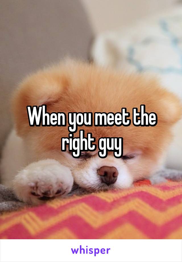When you meet the right guy