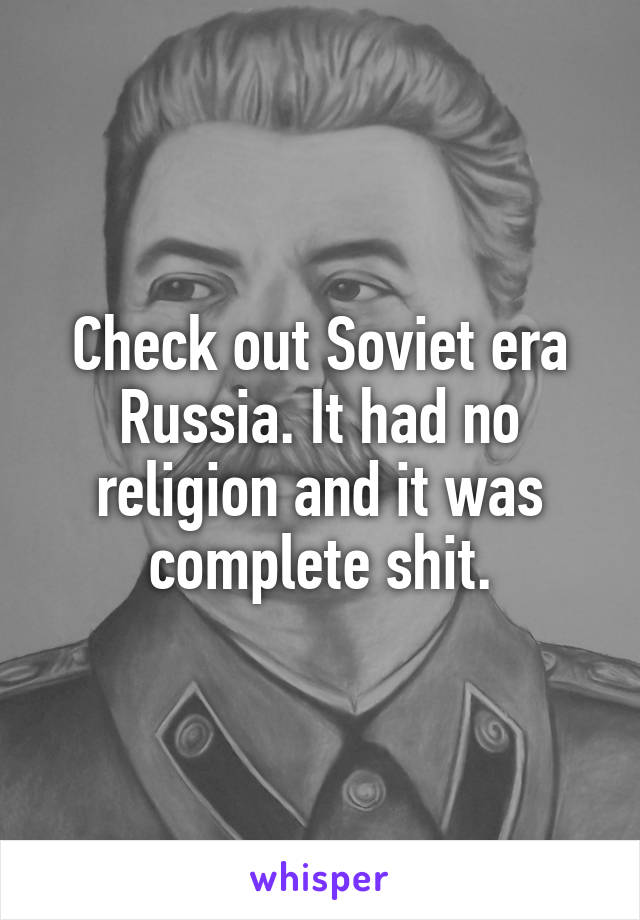 Check out Soviet era Russia. It had no religion and it was complete shit.