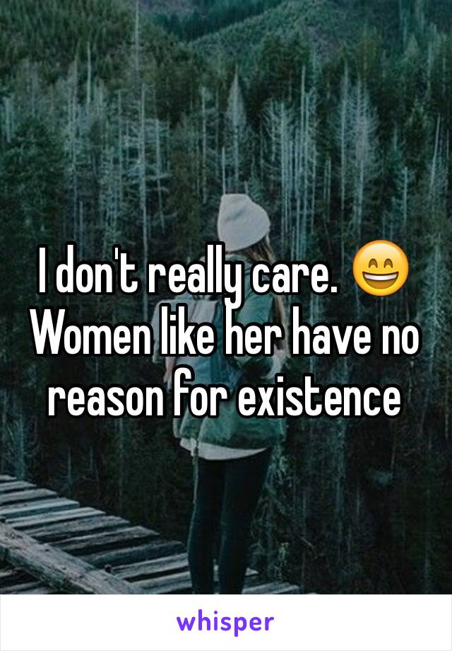 I don't really care. 😄Women like her have no reason for existence 