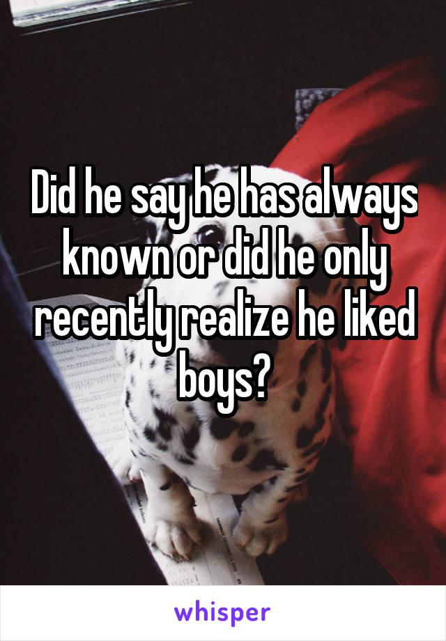 Did he say he has always known or did he only recently realize he liked boys?
