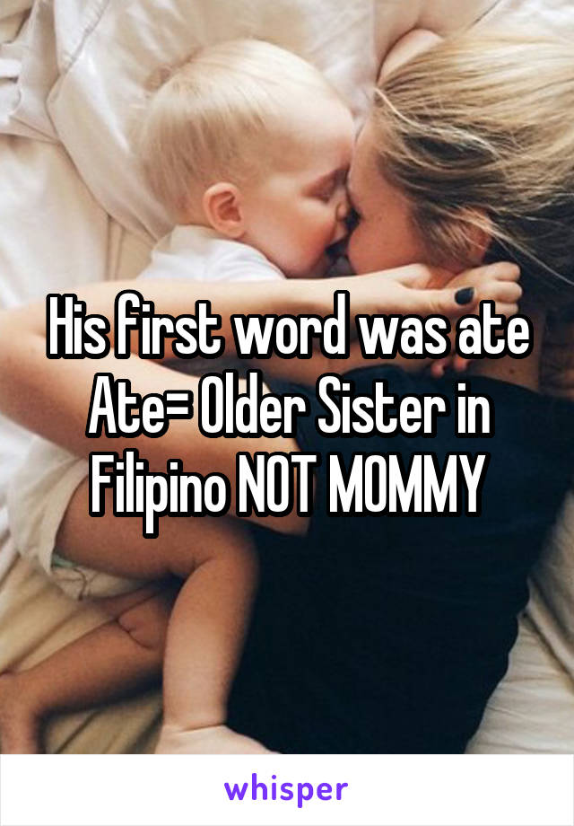 His first word was ate
Ate= Older Sister in Filipino NOT MOMMY