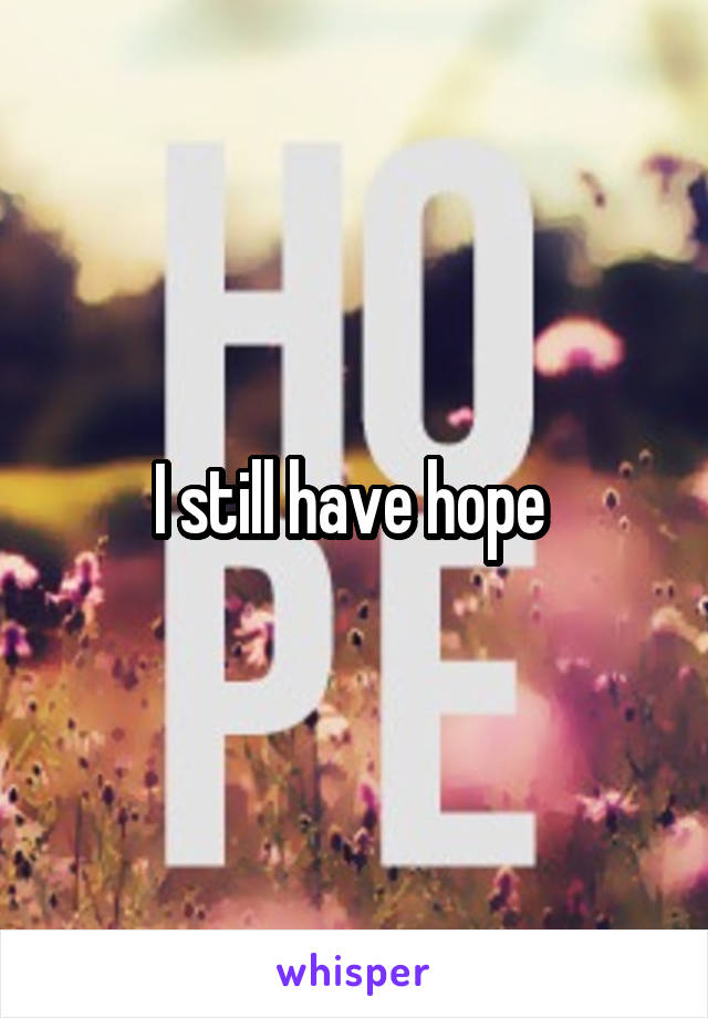 I still have hope 