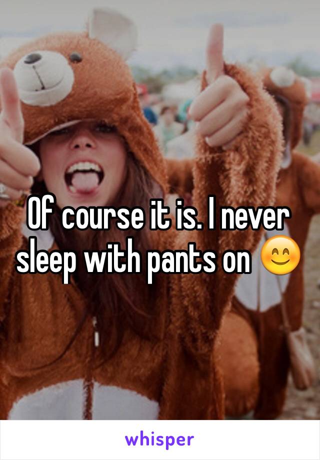 Of course it is. I never sleep with pants on 😊 