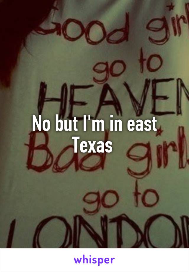 No but I'm in east Texas 