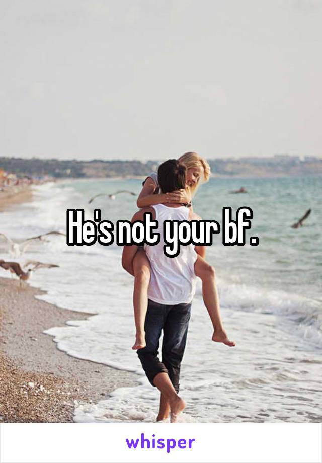 He's not your bf.