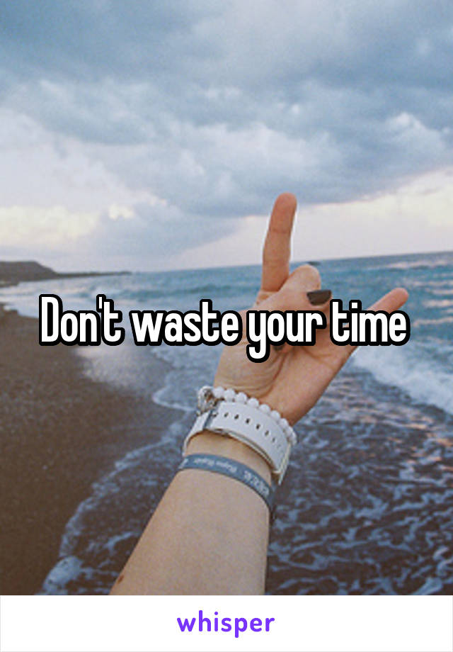 Don't waste your time 