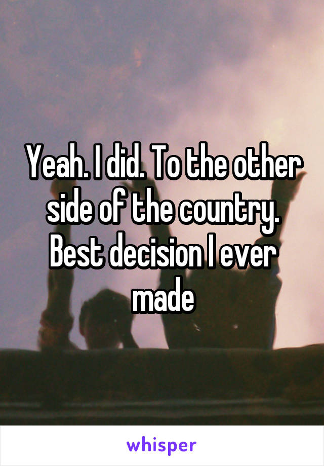 Yeah. I did. To the other side of the country. Best decision I ever made