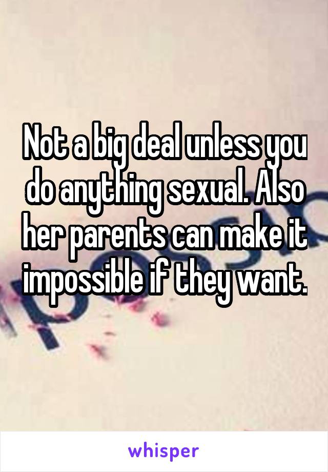 Not a big deal unless you do anything sexual. Also her parents can make it impossible if they want. 