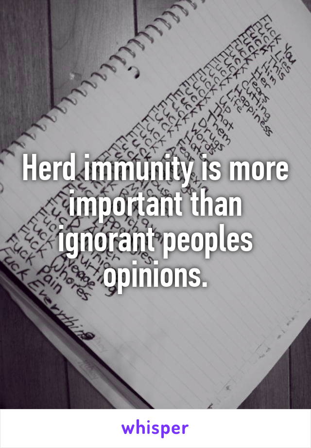 Herd immunity is more important than ignorant peoples opinions.