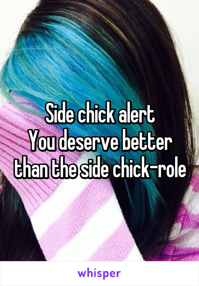 Side chick alert
You deserve better than the side chick-role