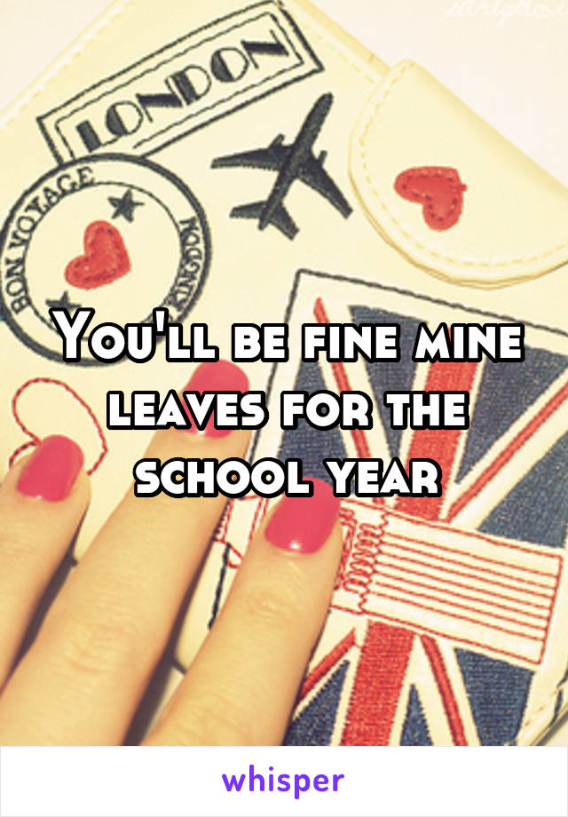 You'll be fine mine leaves for the school year