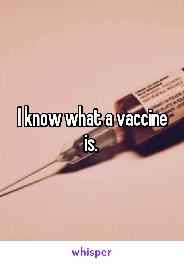 I know what a vaccine is. 