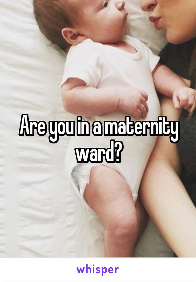 Are you in a maternity ward?