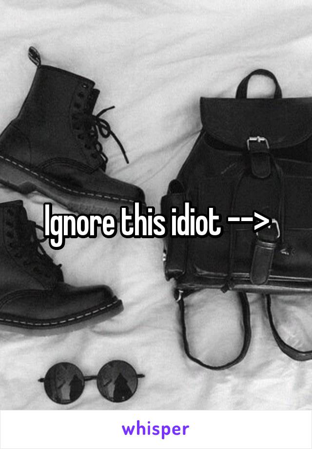 Ignore this idiot -->