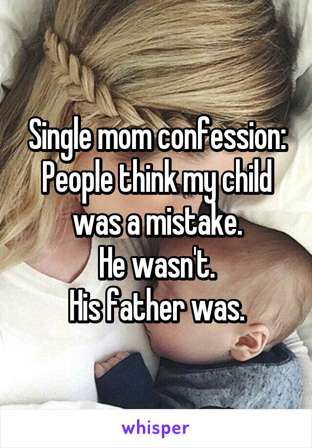 Single mom confession:
People think my child was a mistake.
He wasn't.
His father was.