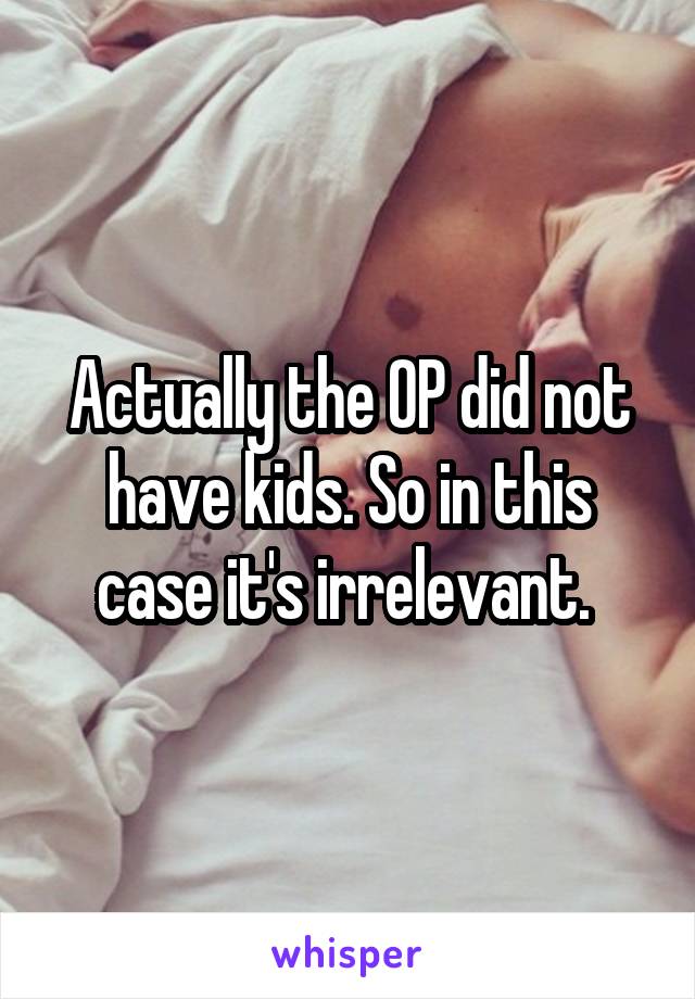 Actually the OP did not have kids. So in this case it's irrelevant. 