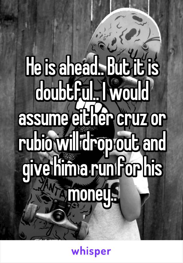 He is ahead.. But it is doubtful.. I would assume either cruz or rubio will drop out and give him a run for his money..