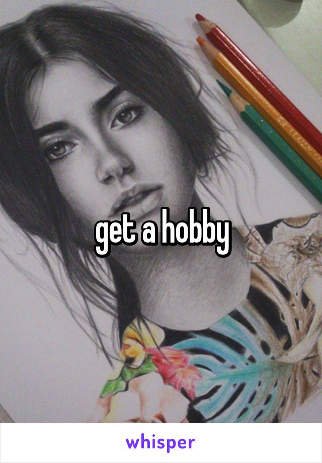 get a hobby