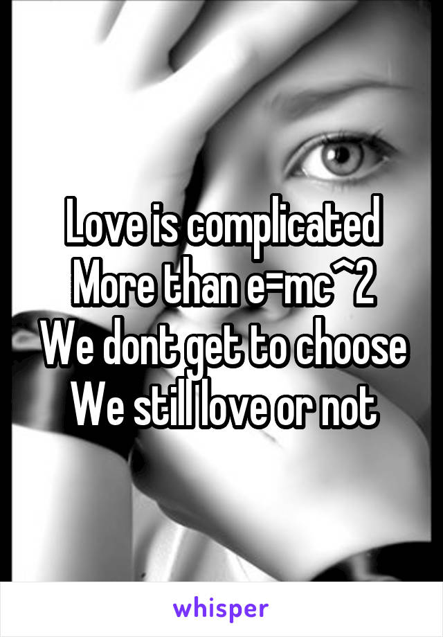 Love is complicated
More than e=mc^2
We dont get to choose
We still love or not