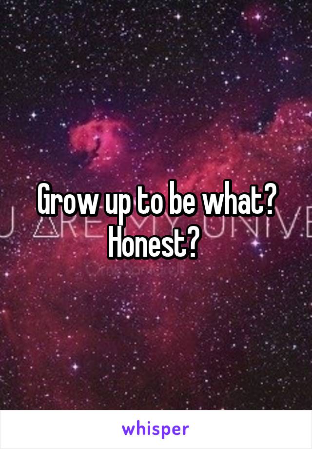 Grow up to be what? Honest? 