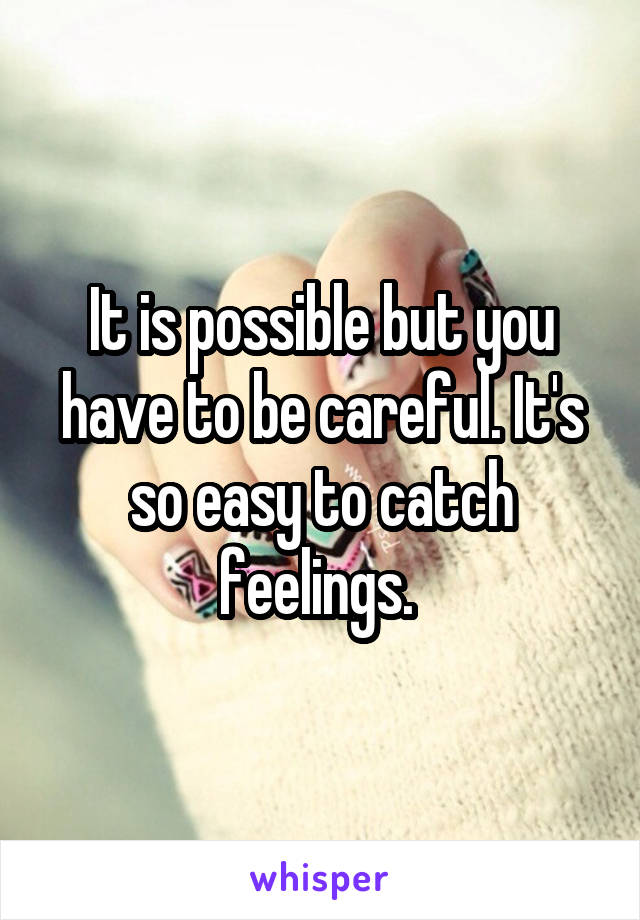 It is possible but you have to be careful. It's so easy to catch feelings. 