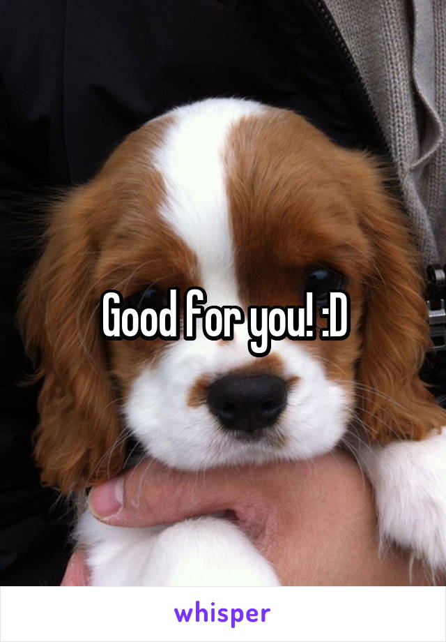 Good for you! :D