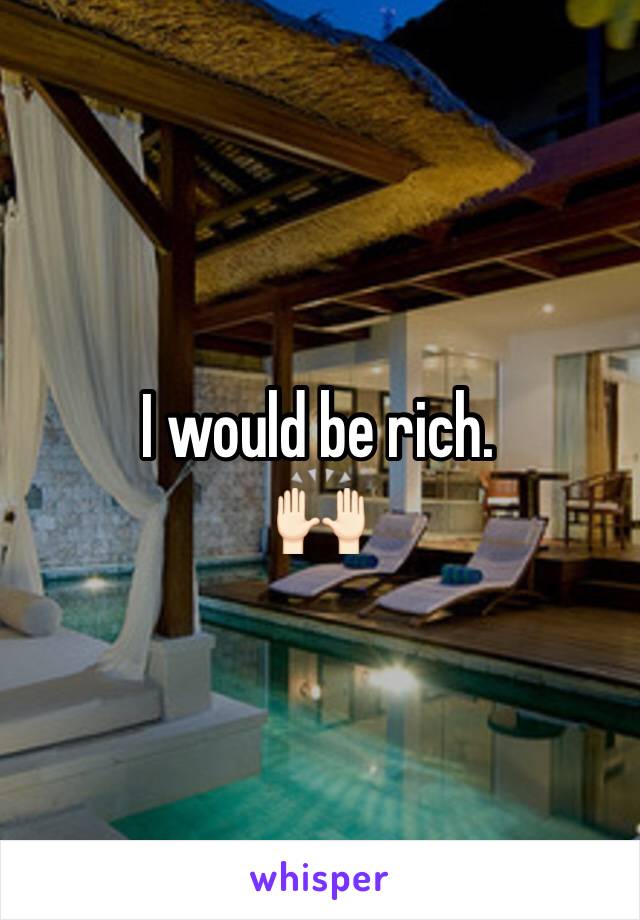 I would be rich.
🙌🏻