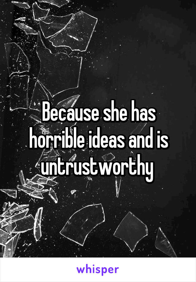 Because she has horrible ideas and is untrustworthy 
