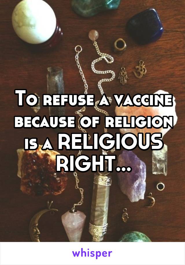 To refuse a vaccine because of religion is a RELIGIOUS RIGHT...