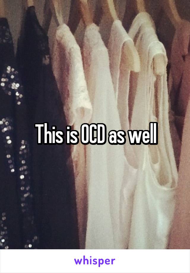 This is OCD as well