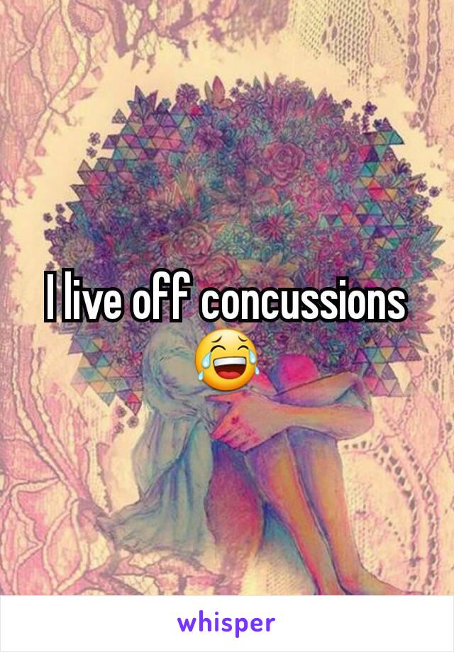 I live off concussions 😂