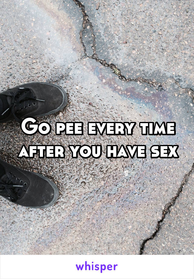 Go pee every time after you have sex