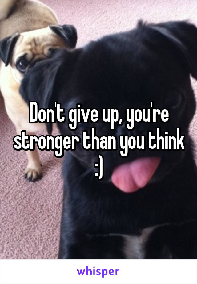 Don't give up, you're stronger than you think :)