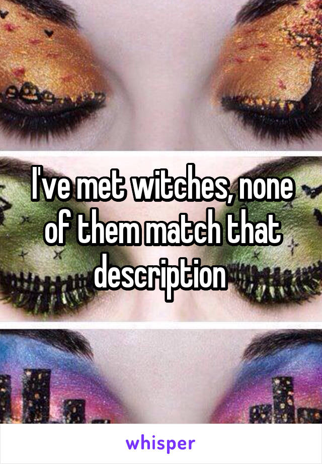 I've met witches, none of them match that description 