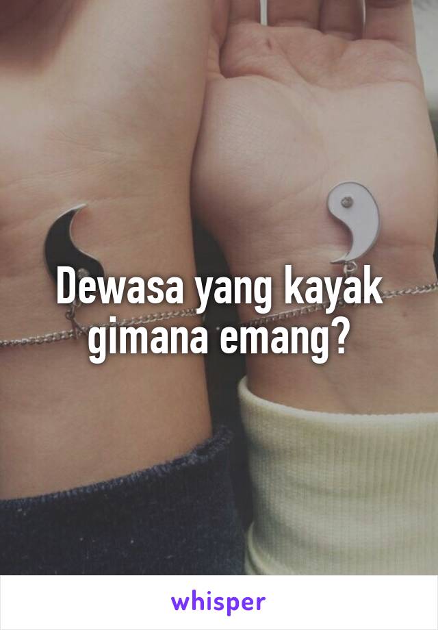 Dewasa yang kayak gimana emang?