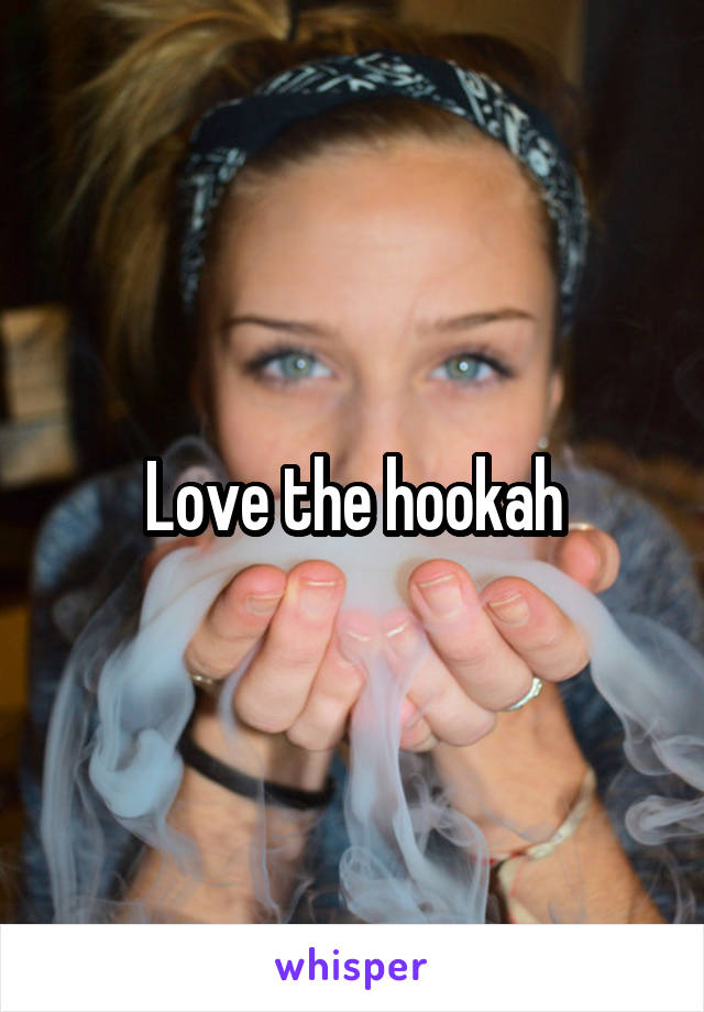 Love the hookah