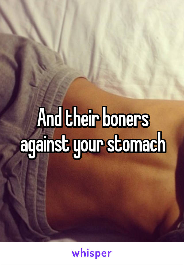 And their boners against your stomach