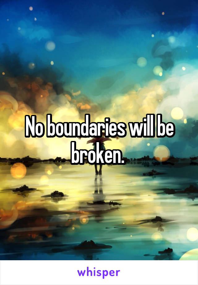 No boundaries will be broken. 