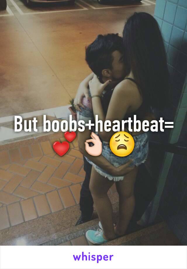 But boobs+heartbeat=💕👌😩