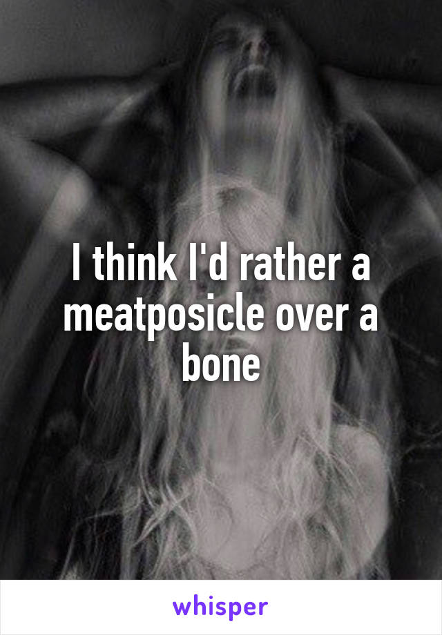 I think I'd rather a meatposicle over a bone