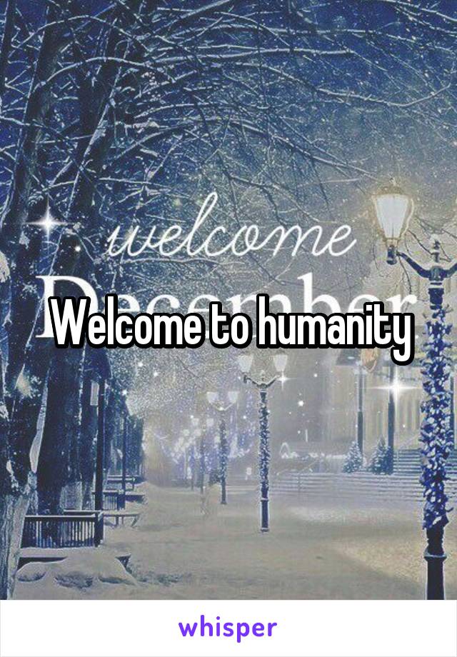 Welcome to humanity