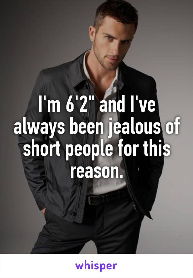 I'm 6'2" and I've always been jealous of short people for this reason.