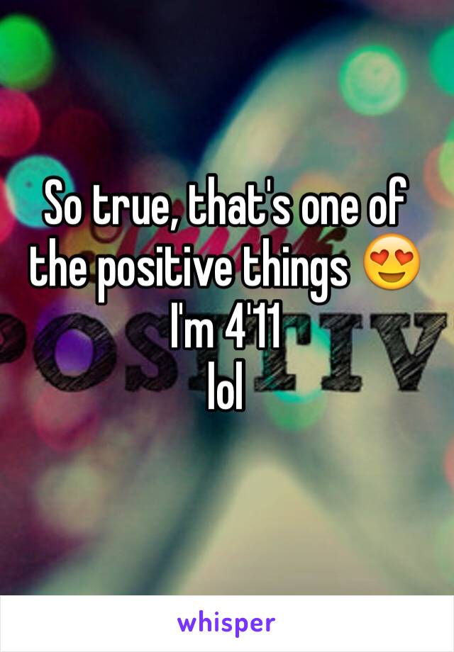 So true, that's one of the positive things 😍
I'm 4'11
lol