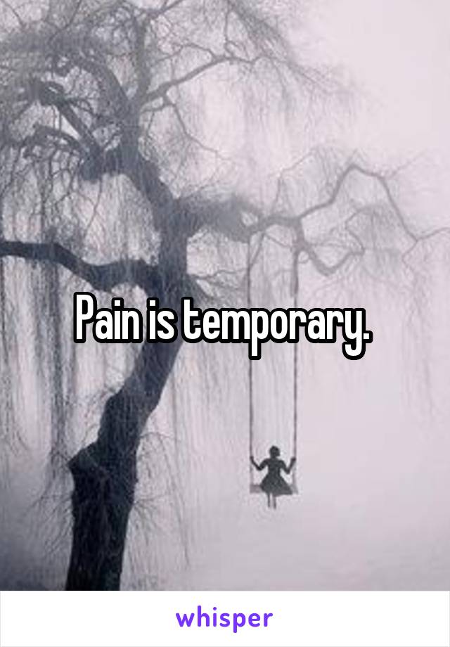 Pain is temporary. 
