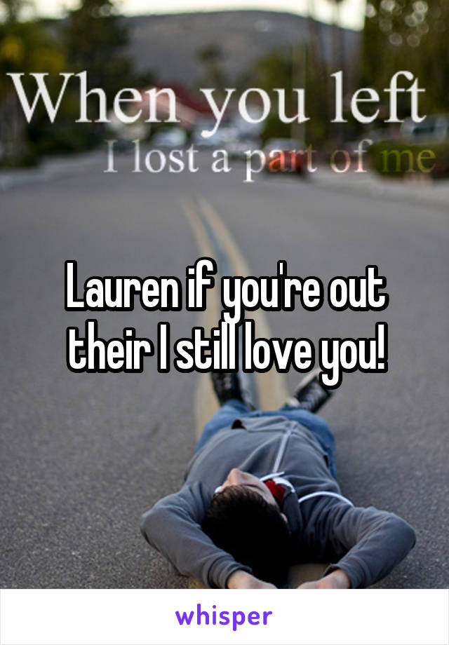 Lauren if you're out their I still love you!