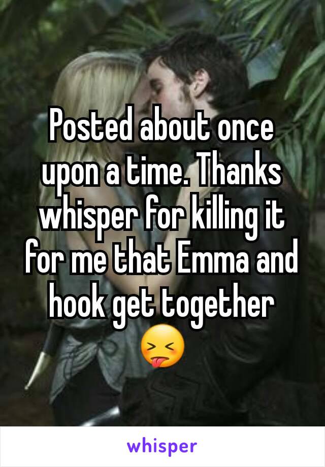 Posted about once upon a time. Thanks whisper for killing it for me that Emma and hook get together 😝