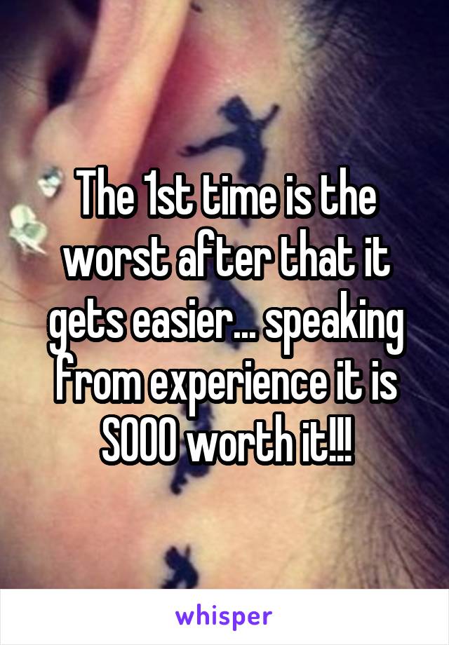 The 1st time is the worst after that it gets easier... speaking from experience it is SOOO worth it!!!