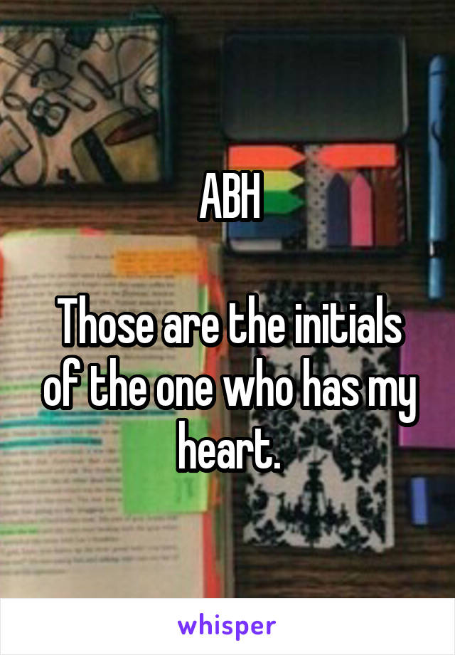 ABH

Those are the initials of the one who has my heart.
