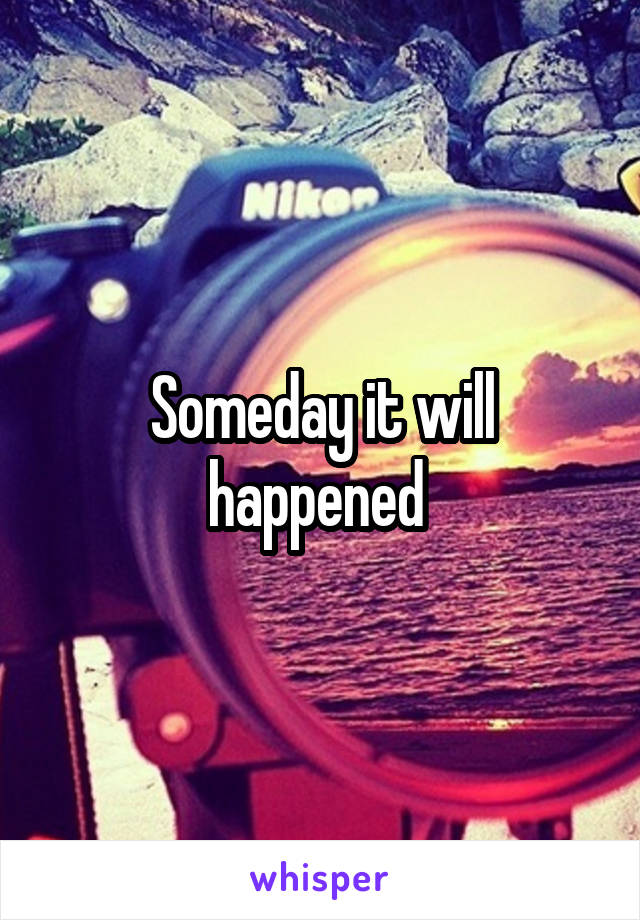 Someday it will happened 